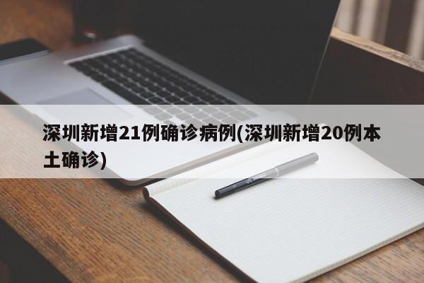 深圳新增21例确诊病例(深圳新增20例本土确诊)