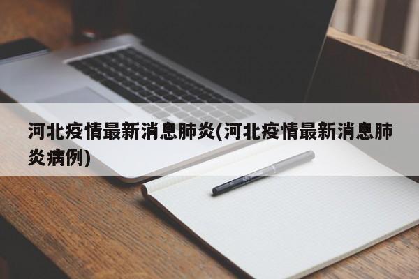 河北疫情最新消息肺炎(河北疫情最新消息肺炎病例)
