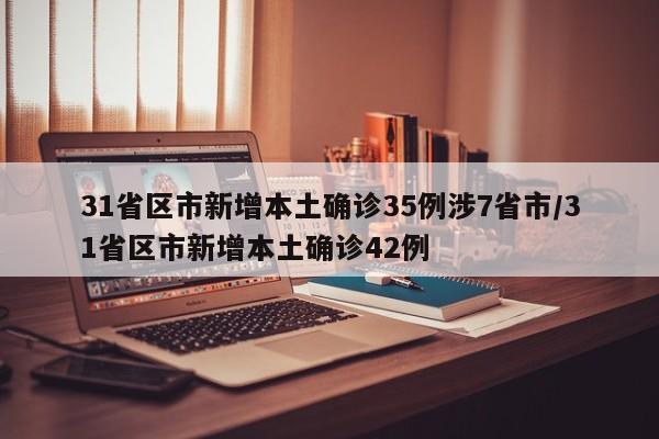 31省区市新增本土确诊35例涉7省市/31省区市新增本土确诊42例