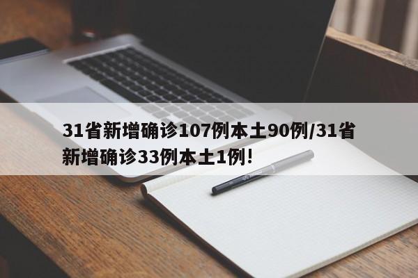 31省新增确诊107例本土90例/31省新增确诊33例本土1例!