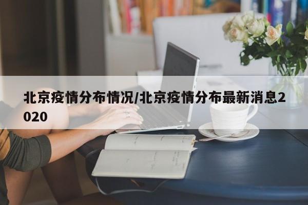 北京疫情分布情况/北京疫情分布最新消息2020